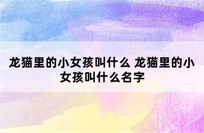 龙猫里的小女孩叫什么 龙猫里的小女孩叫什么名字